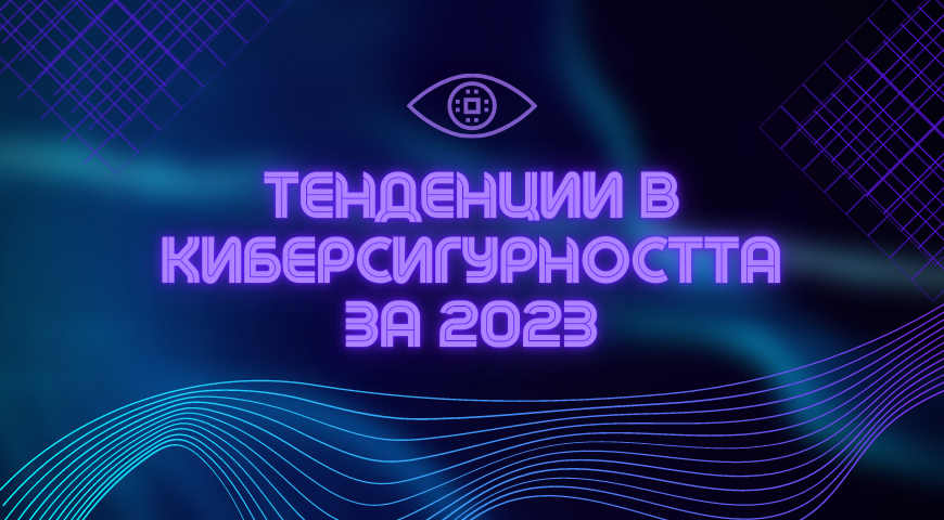 Четири тенденции в киберсигурността, които ще засегнат организациите през 2023